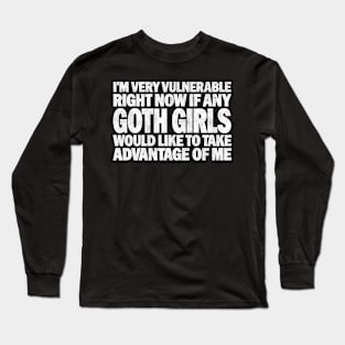 Funny Quotes for Goth Girls Humor, I'm Very Vulnerable Right Now if Any Goth Girls Would Like to Take Advantage of Me Long Sleeve T-Shirt